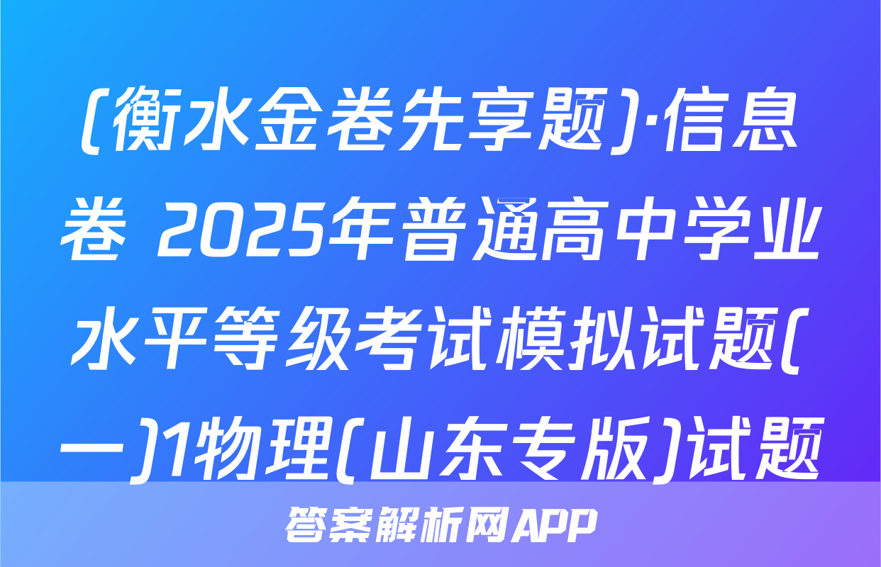 (衡水金卷先享题)·信息卷 2025年普通高中学业水平等级考试模拟试题(一)1物理(山东专版)试题