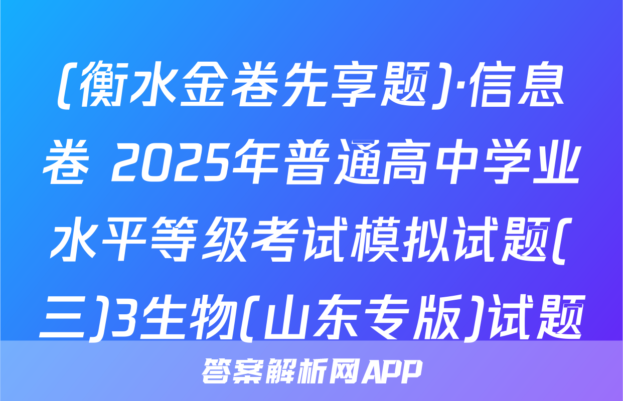 (衡水金卷先享题)·信息卷 2025年普通高中学业水平等级考试模拟试题(三)3生物(山东专版)试题