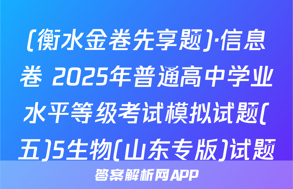 (衡水金卷先享题)·信息卷 2025年普通高中学业水平等级考试模拟试题(五)5生物(山东专版)试题