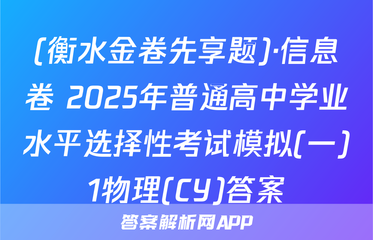 (衡水金卷先享题)·信息卷 2025年普通高中学业水平选择性考试模拟(一)1物理(CY)答案