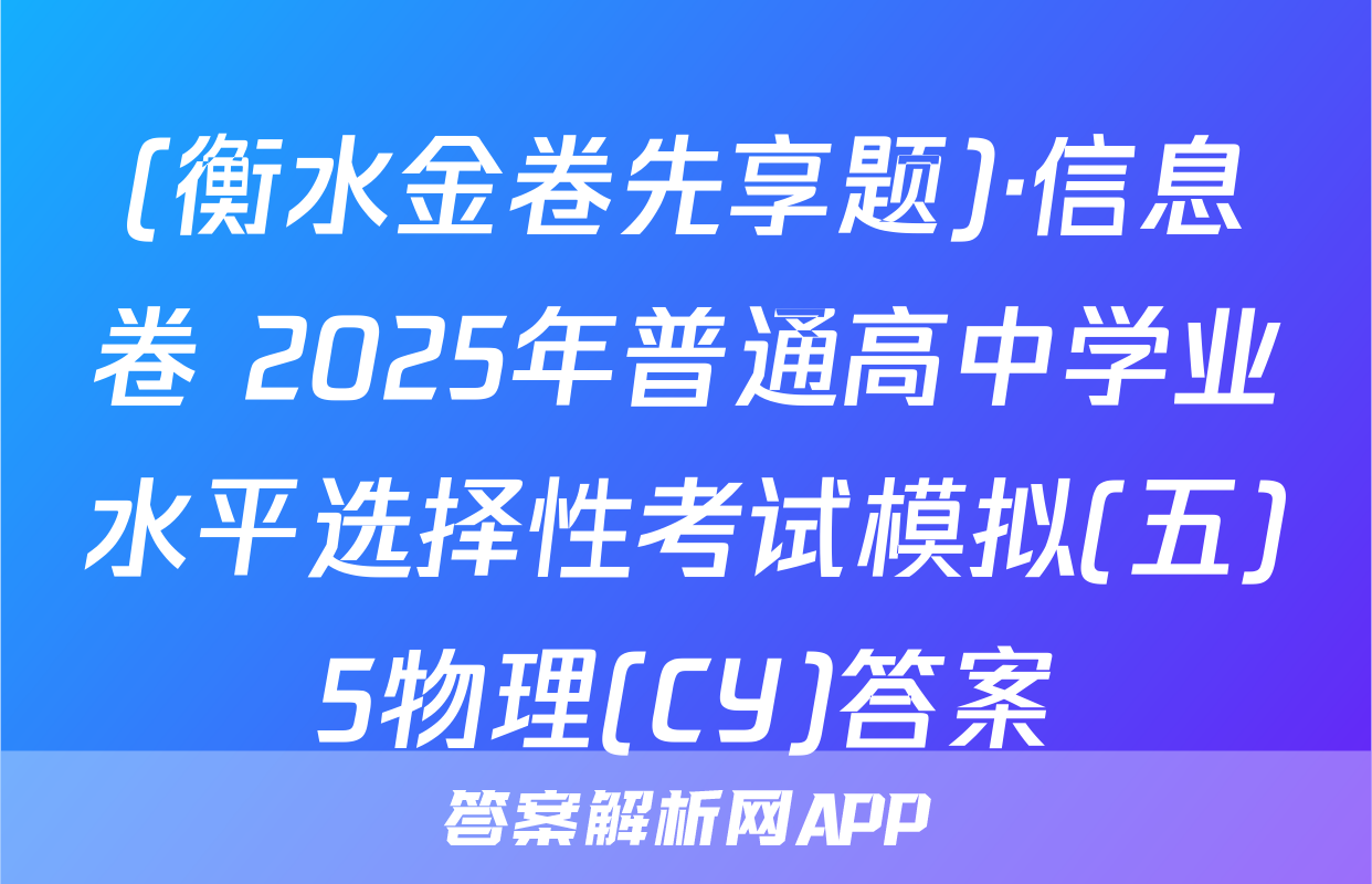 (衡水金卷先享题)·信息卷 2025年普通高中学业水平选择性考试模拟(五)5物理(CY)答案