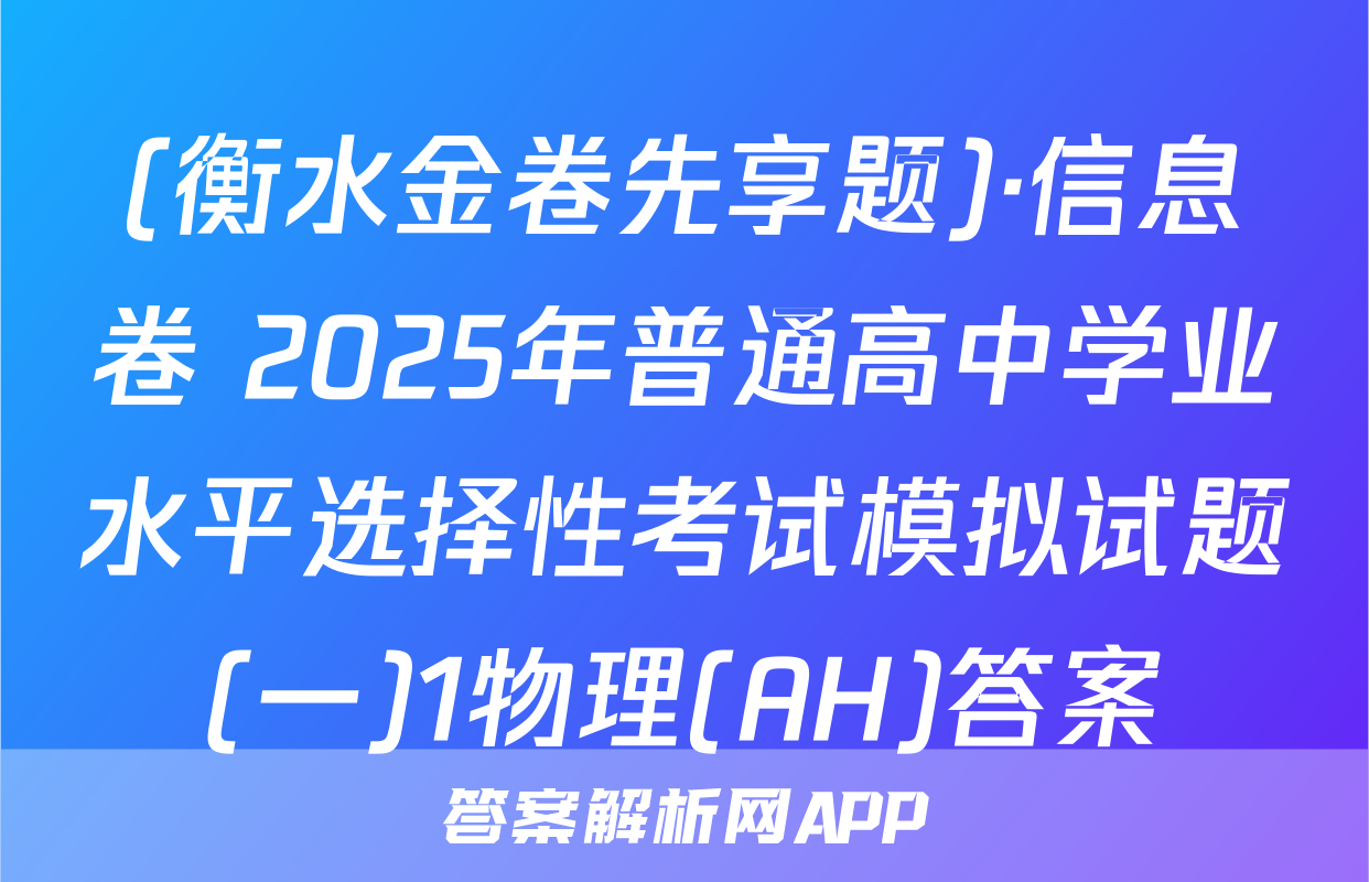 (衡水金卷先享题)·信息卷 2025年普通高中学业水平选择性考试模拟试题(一)1物理(AH)答案