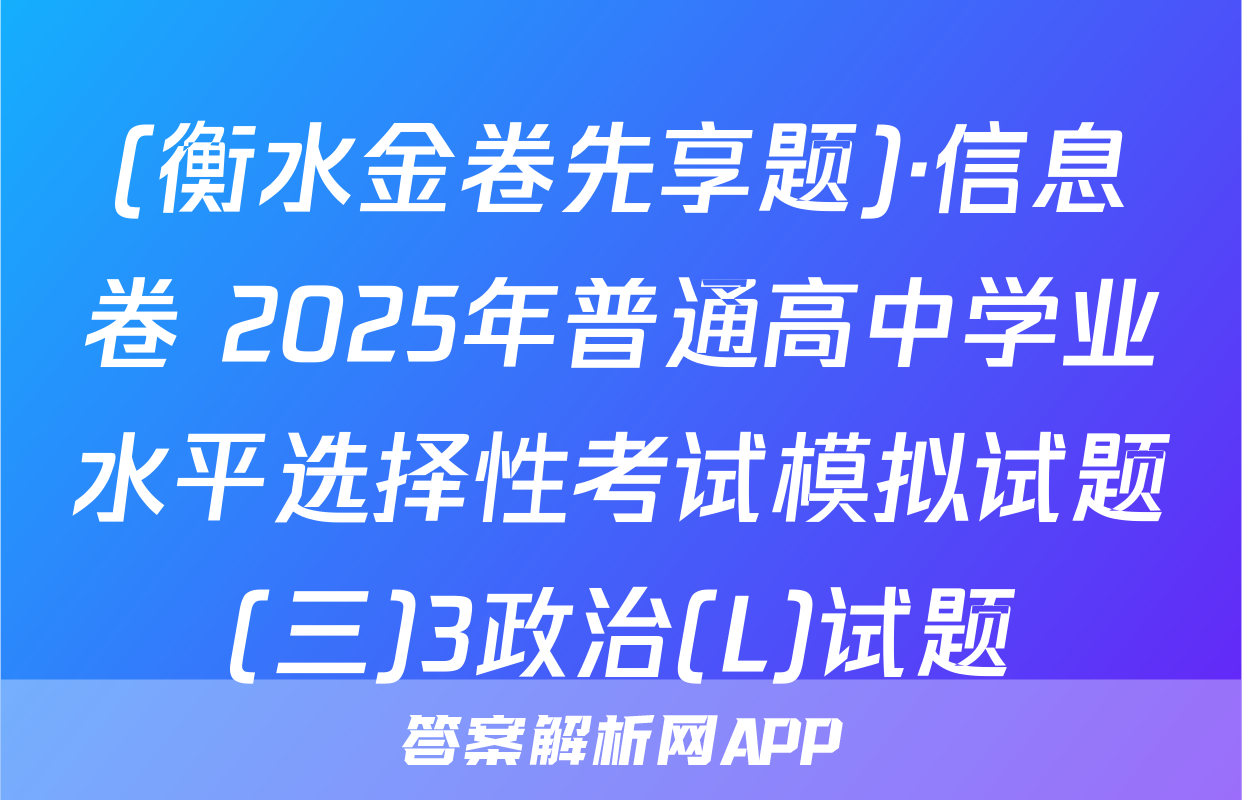 (衡水金卷先享题)·信息卷 2025年普通高中学业水平选择性考试模拟试题(三)3政治(L)试题