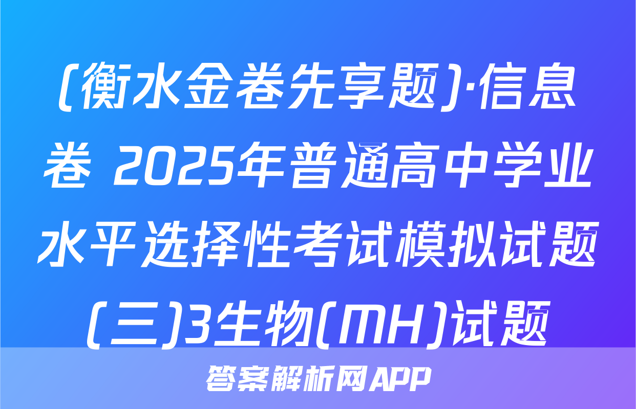 (衡水金卷先享题)·信息卷 2025年普通高中学业水平选择性考试模拟试题(三)3生物(MH)试题