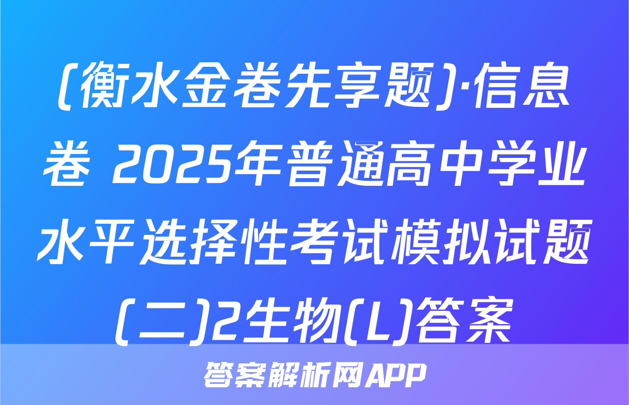 (衡水金卷先享题)·信息卷 2025年普通高中学业水平选择性考试模拟试题(二)2生物(L)答案