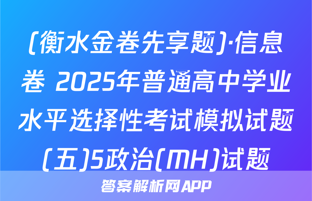 (衡水金卷先享题)·信息卷 2025年普通高中学业水平选择性考试模拟试题(五)5政治(MH)试题
