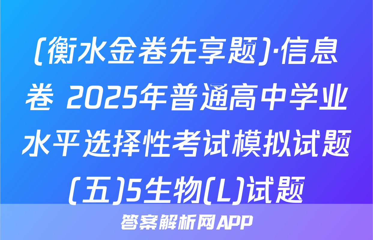 (衡水金卷先享题)·信息卷 2025年普通高中学业水平选择性考试模拟试题(五)5生物(L)试题