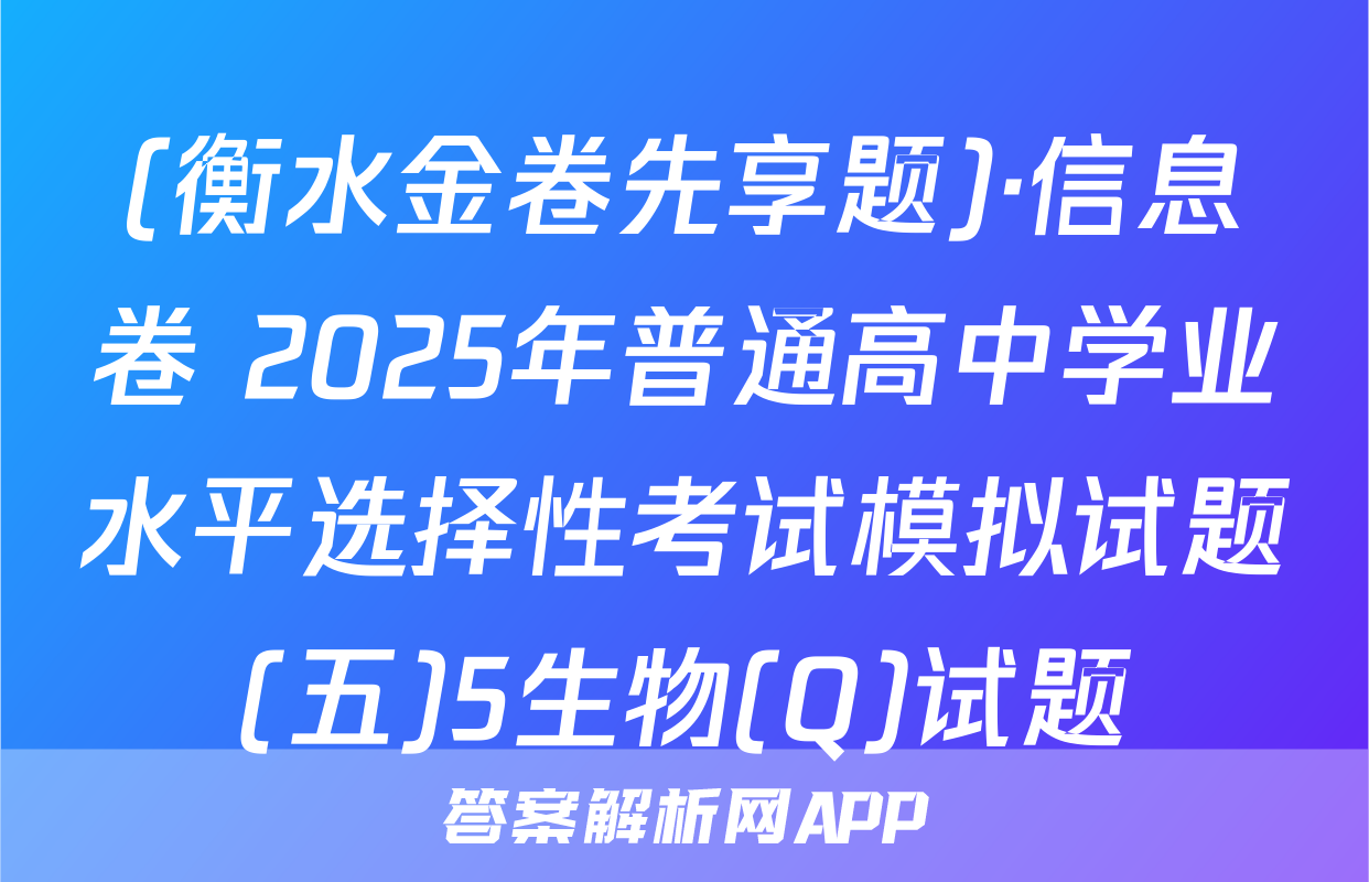 (衡水金卷先享题)·信息卷 2025年普通高中学业水平选择性考试模拟试题(五)5生物(Q)试题