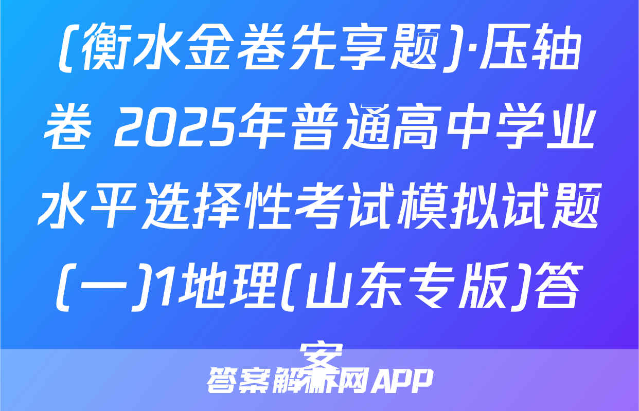 (衡水金卷先享题)·压轴卷 2025年普通高中学业水平选择性考试模拟试题(一)1地理(山东专版)答案