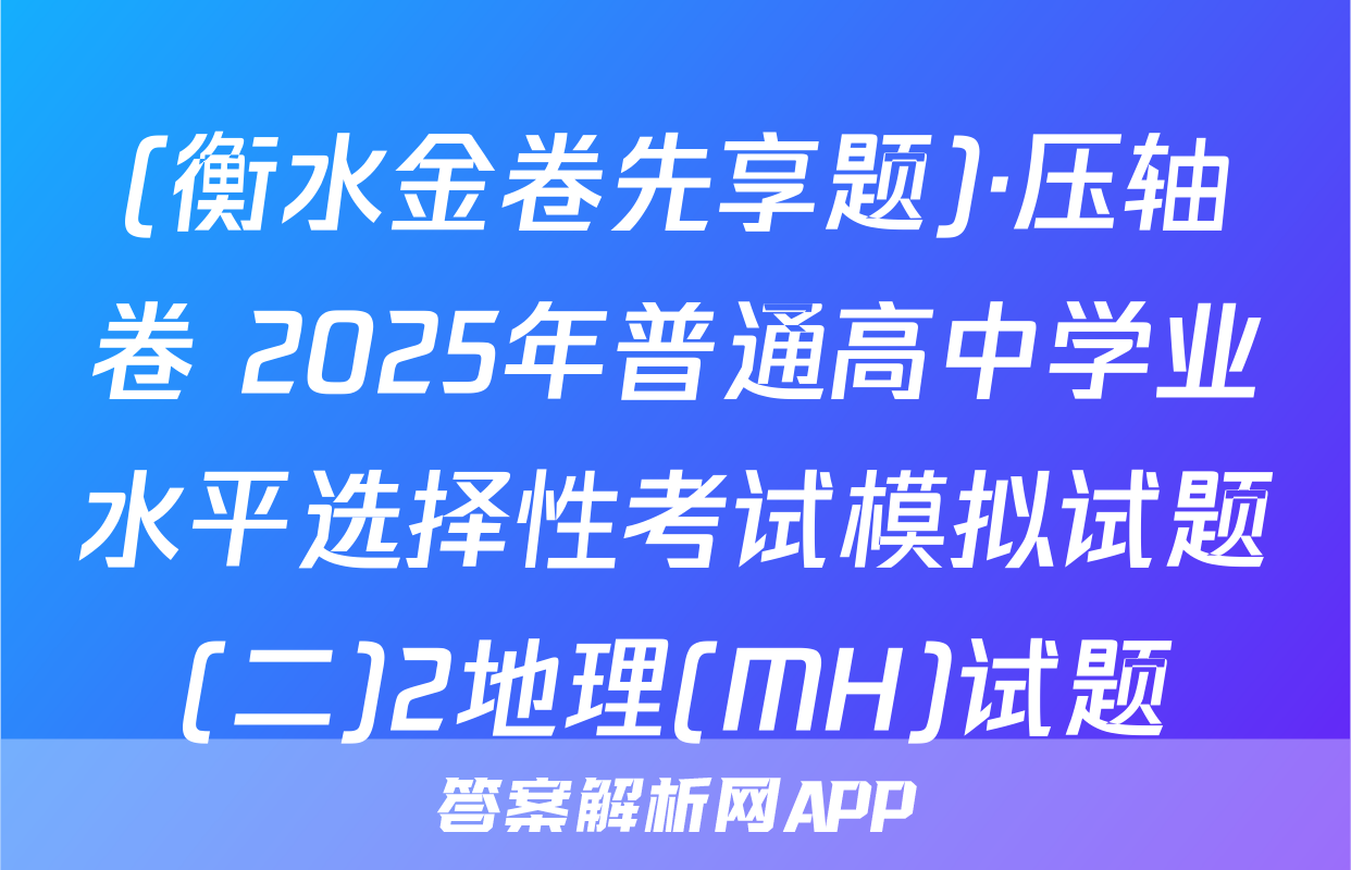 (衡水金卷先享题)·压轴卷 2025年普通高中学业水平选择性考试模拟试题(二)2地理(MH)试题
