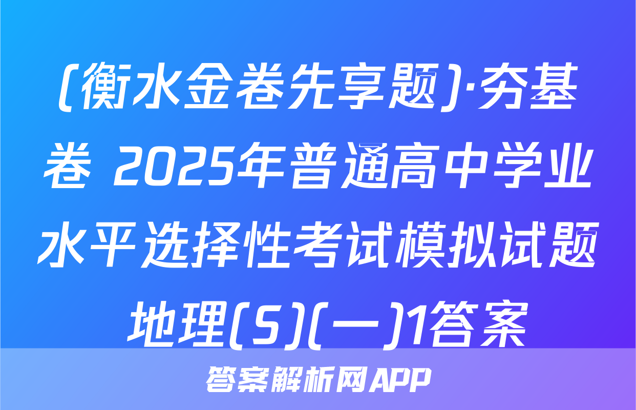 (衡水金卷先享题)·夯基卷 2025年普通高中学业水平选择性考试模拟试题 地理(S)(一)1答案