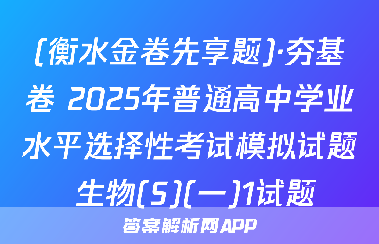 (衡水金卷先享题)·夯基卷 2025年普通高中学业水平选择性考试模拟试题 生物(S)(一)1试题