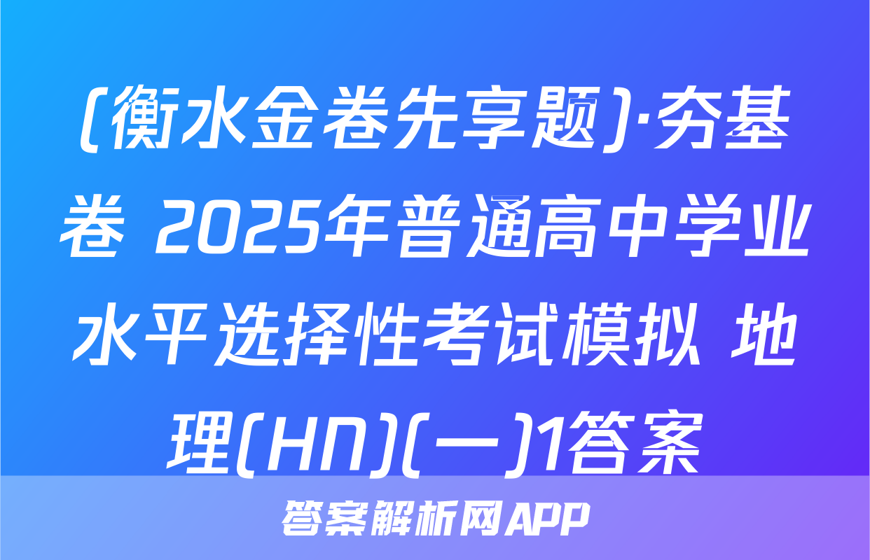 (衡水金卷先享题)·夯基卷 2025年普通高中学业水平选择性考试模拟 地理(HN)(一)1答案