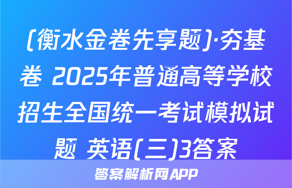 (衡水金卷先享题)·夯基卷 2025年普通高等学校招生全国统一考试模拟试题 英语(三)3答案