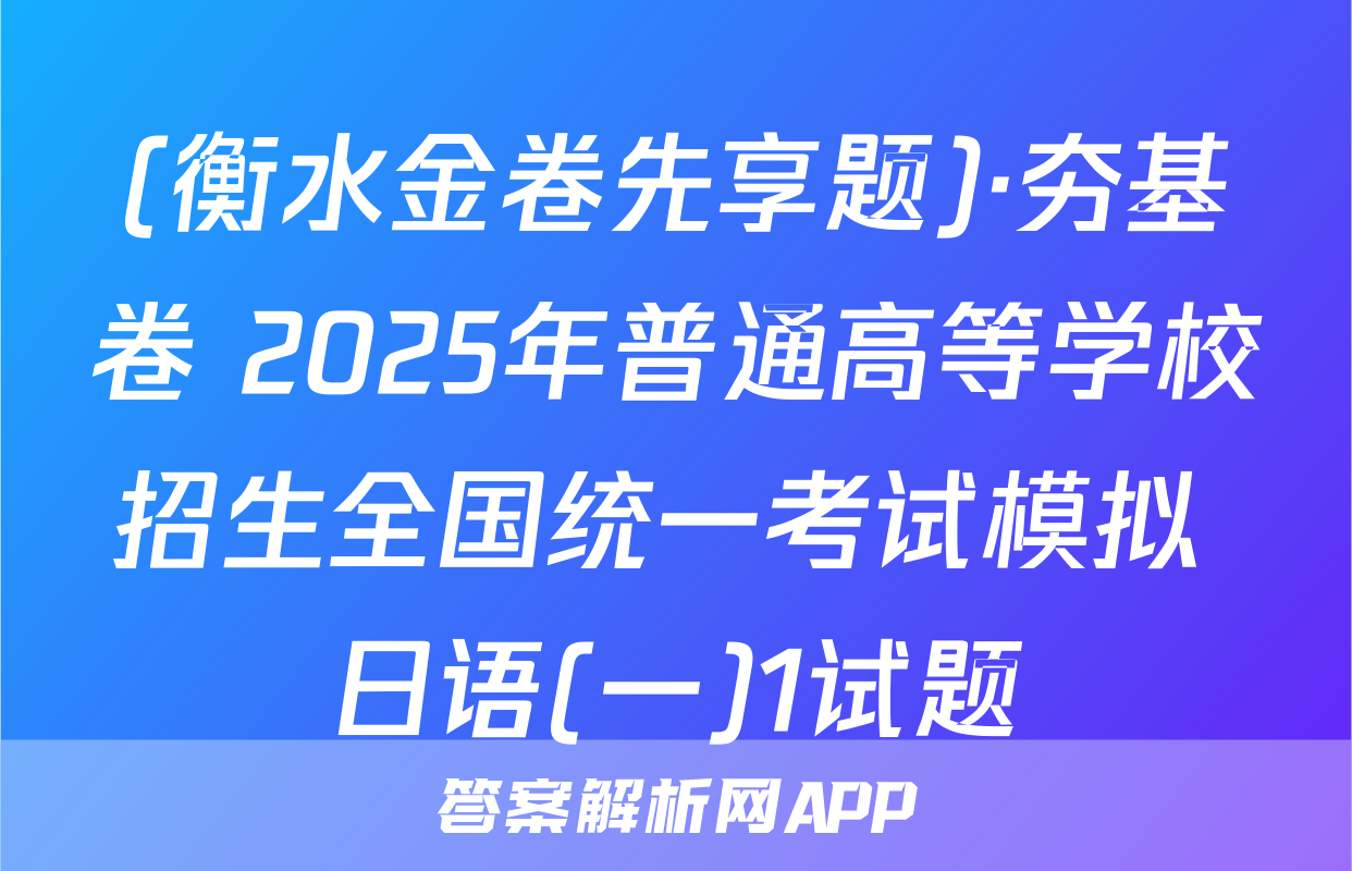 (衡水金卷先享题)·夯基卷 2025年普通高等学校招生全国统一考试模拟 日语(一)1试题