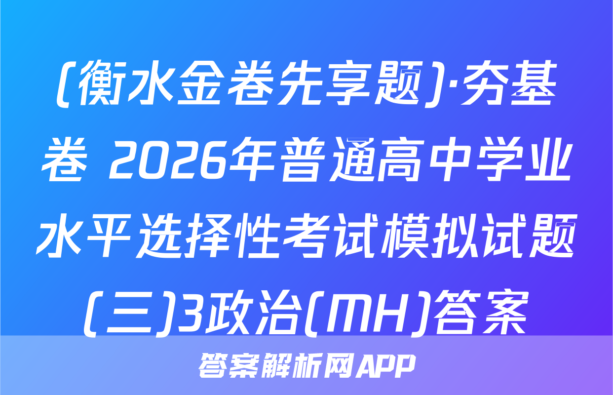 (衡水金卷先享题)·夯基卷 2026年普通高中学业水平选择性考试模拟试题(三)3政治(MH)答案