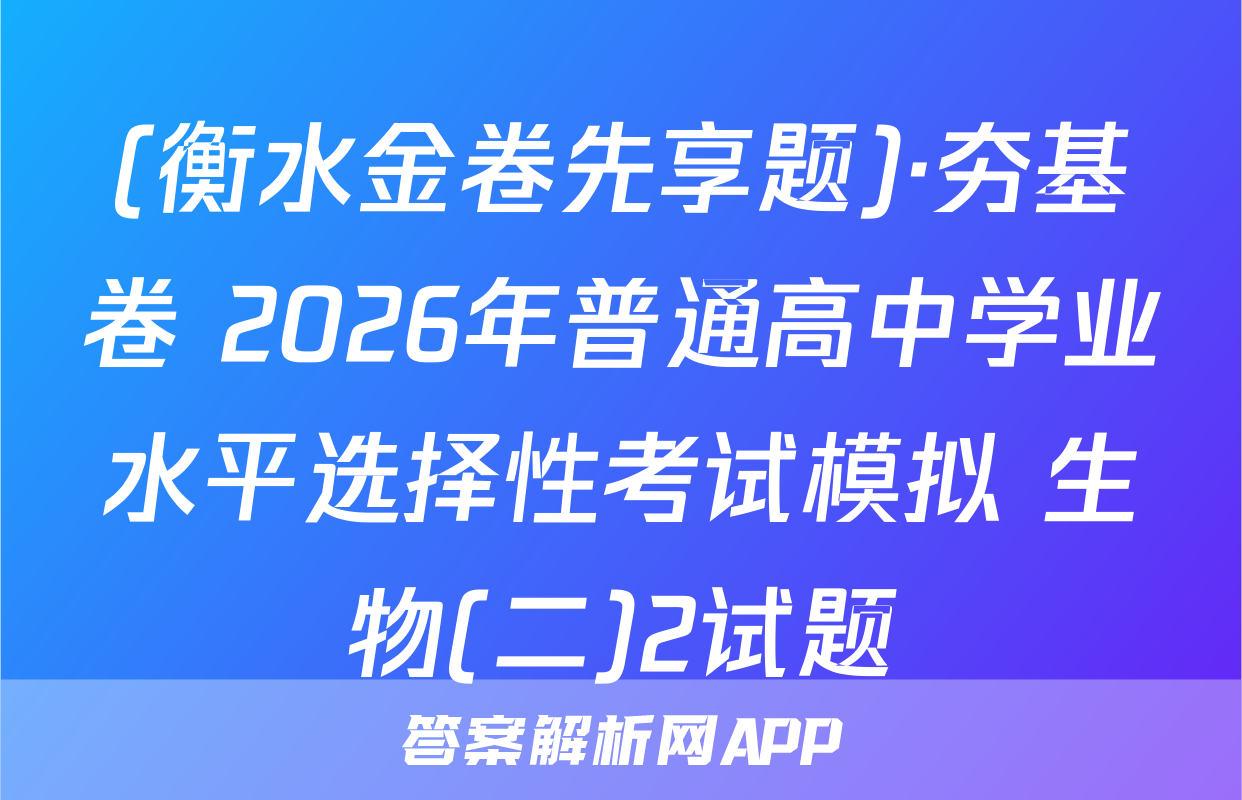 (衡水金卷先享题)·夯基卷 2026年普通高中学业水平选择性考试模拟 生物(二)2试题