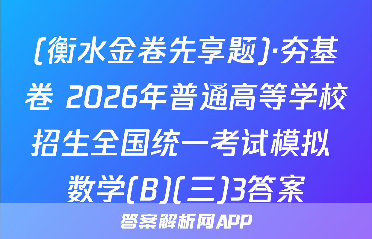 (衡水金卷先享题)·夯基卷 2026年普通高等学校招生全国统一考试模拟 数学(B)(三)3答案