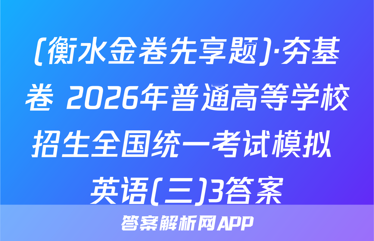 (衡水金卷先享题)·夯基卷 2026年普通高等学校招生全国统一考试模拟 英语(三)3答案
