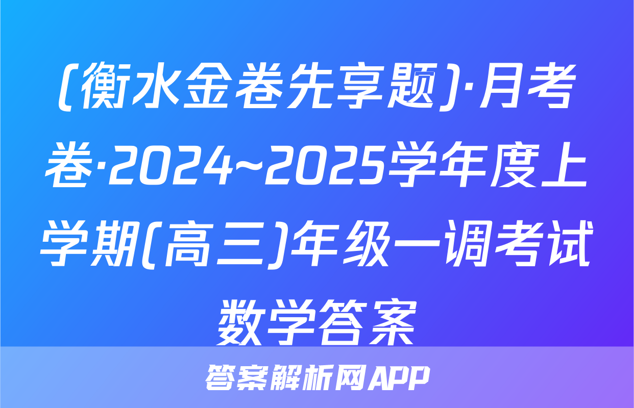 (衡水金卷先享题)·月考卷·2024~2025学年度上学期(高三)年级一调考试数学答案