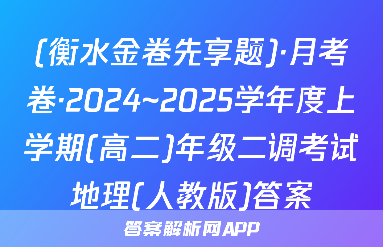 (衡水金卷先享题)·月考卷·2024~2025学年度上学期(高二)年级二调考试地理(人教版)答案
