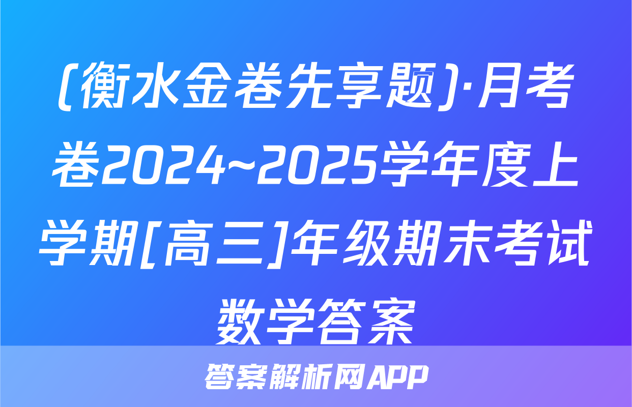 (衡水金卷先享题)·月考卷2024~2025学年度上学期[高三]年级期末考试数学答案