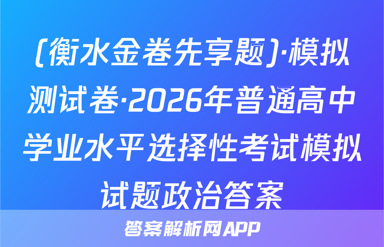 (衡水金卷先享题)·模拟测试卷·2026年普通高中学业水平选择性考试模拟试题政治答案