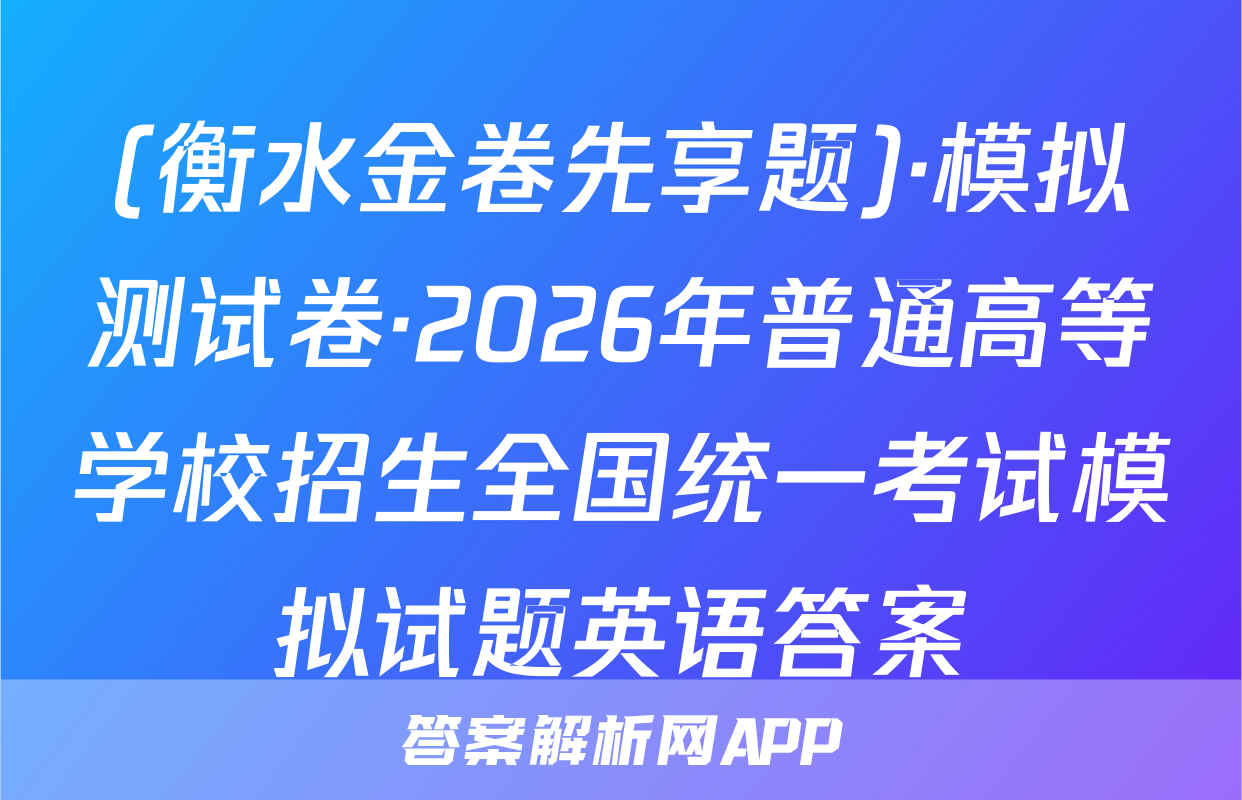 (衡水金卷先享题)·模拟测试卷·2026年普通高等学校招生全国统一考试模拟试题英语答案