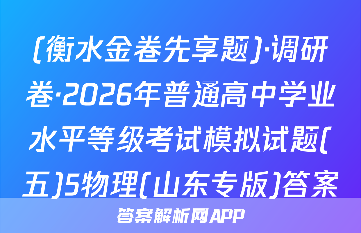 (衡水金卷先享题)·调研卷·2026年普通高中学业水平等级考试模拟试题(五)5物理(山东专版)答案