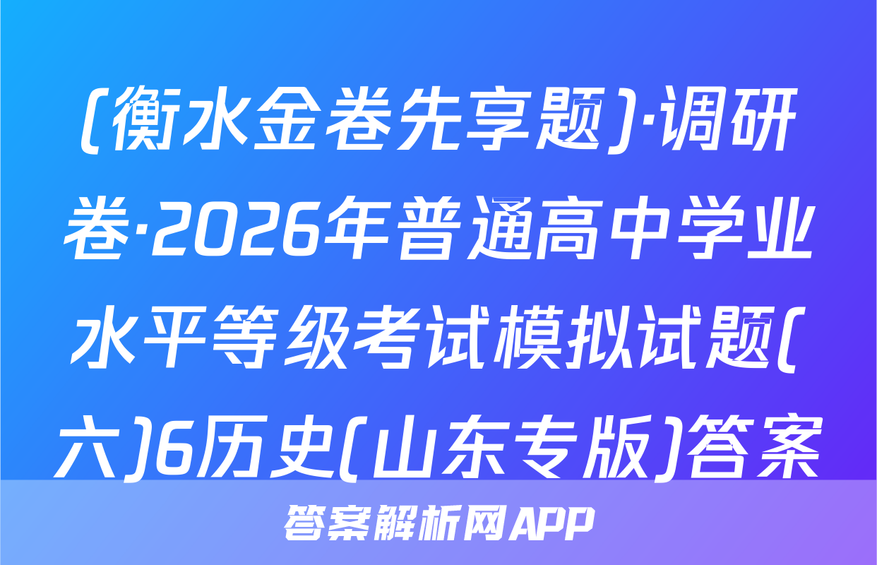 (衡水金卷先享题)·调研卷·2026年普通高中学业水平等级考试模拟试题(六)6历史(山东专版)答案