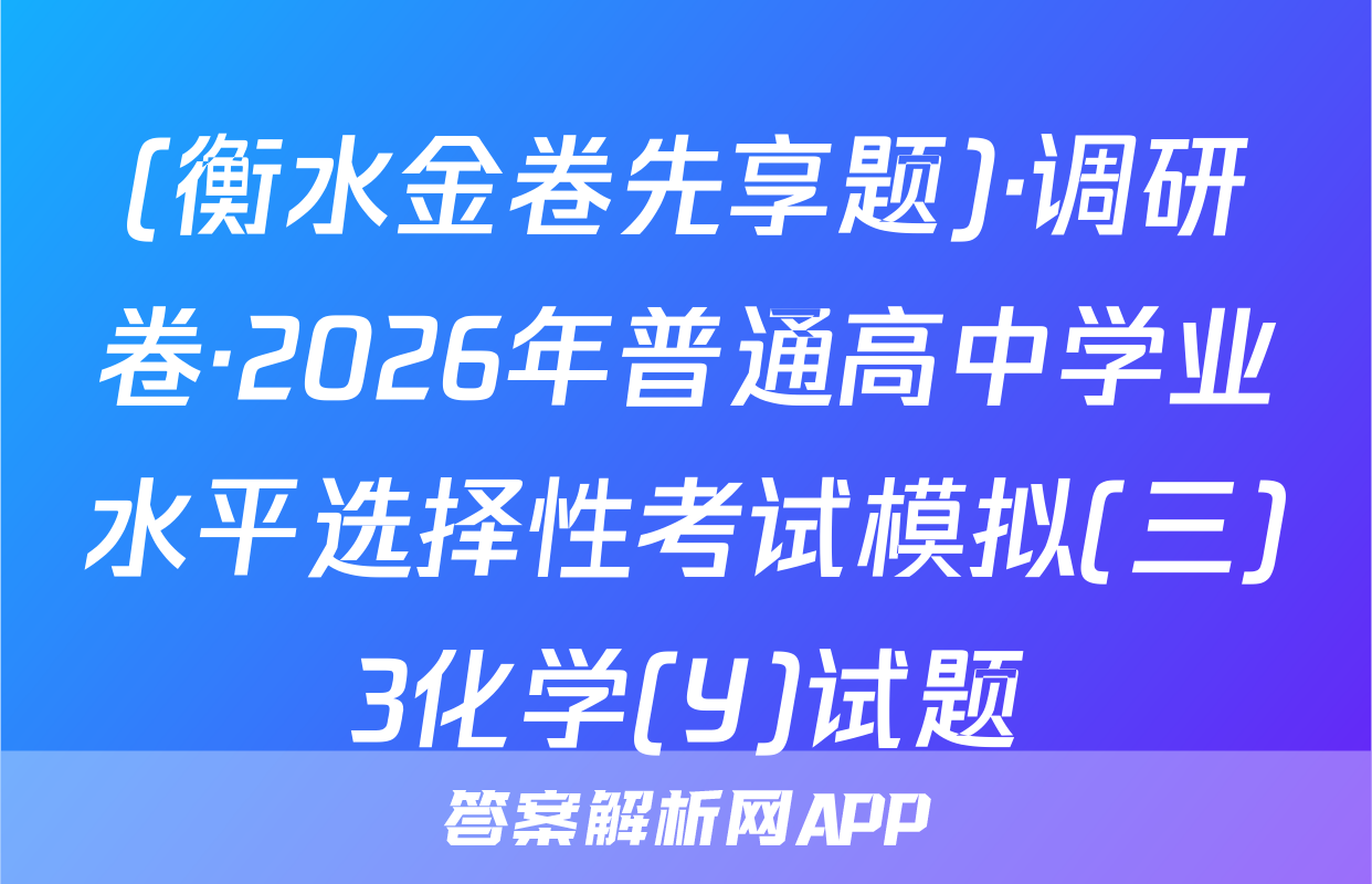 (衡水金卷先享题)·调研卷·2026年普通高中学业水平选择性考试模拟(三)3化学(Y)试题