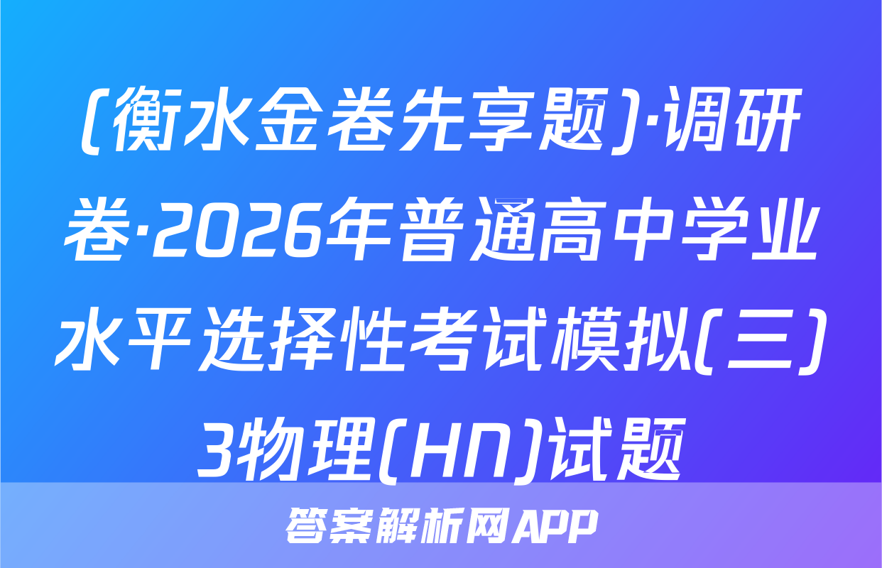(衡水金卷先享题)·调研卷·2026年普通高中学业水平选择性考试模拟(三)3物理(HN)试题