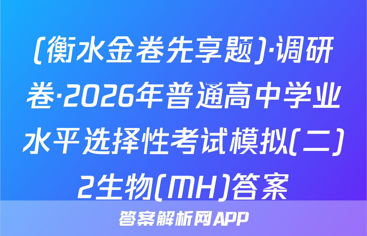 (衡水金卷先享题)·调研卷·2026年普通高中学业水平选择性考试模拟(二)2生物(MH)答案