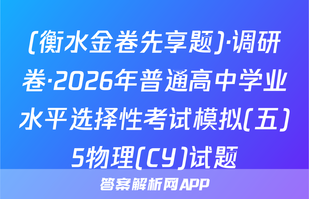 (衡水金卷先享题)·调研卷·2026年普通高中学业水平选择性考试模拟(五)5物理(CY)试题