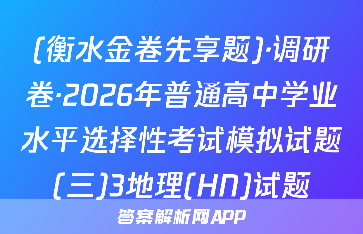 (衡水金卷先享题)·调研卷·2026年普通高中学业水平选择性考试模拟试题(三)3地理(HN)试题
