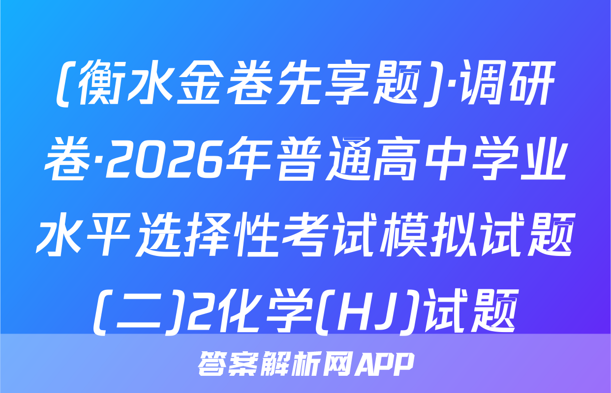 (衡水金卷先享题)·调研卷·2026年普通高中学业水平选择性考试模拟试题(二)2化学(HJ)试题