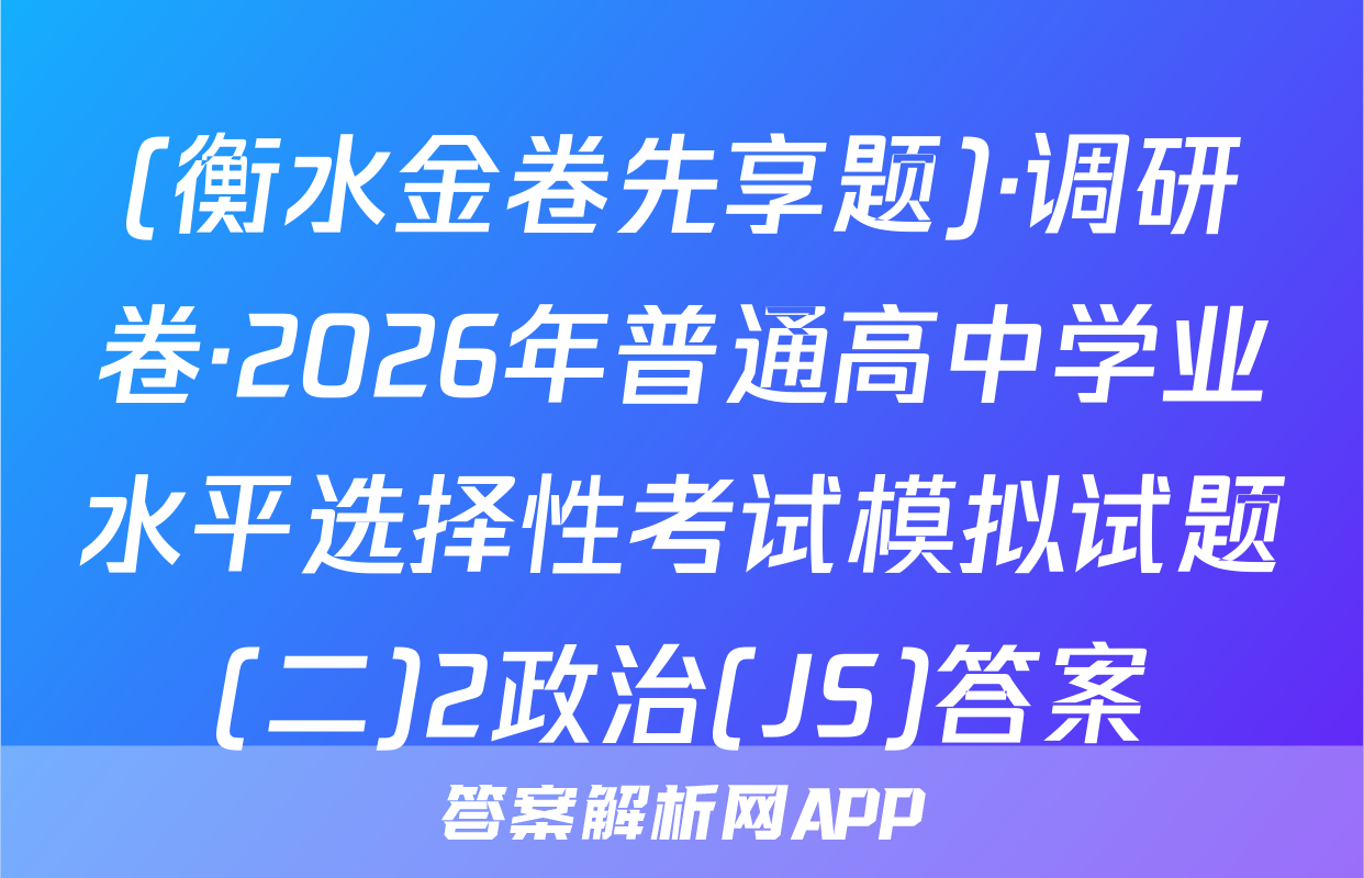 (衡水金卷先享题)·调研卷·2026年普通高中学业水平选择性考试模拟试题(二)2政治(JS)答案