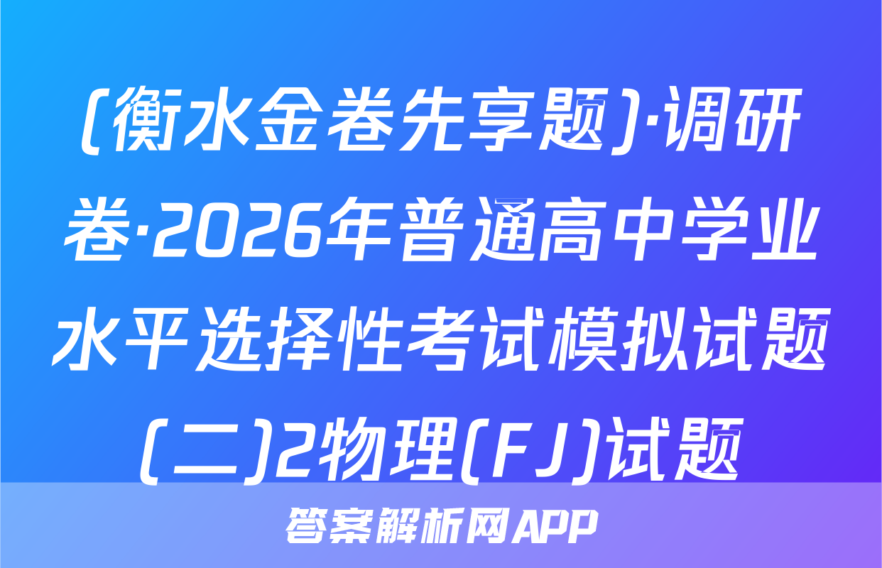 (衡水金卷先享题)·调研卷·2026年普通高中学业水平选择性考试模拟试题(二)2物理(FJ)试题