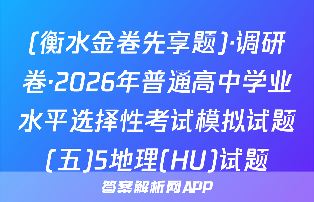 (衡水金卷先享题)·调研卷·2026年普通高中学业水平选择性考试模拟试题(五)5地理(HU)试题