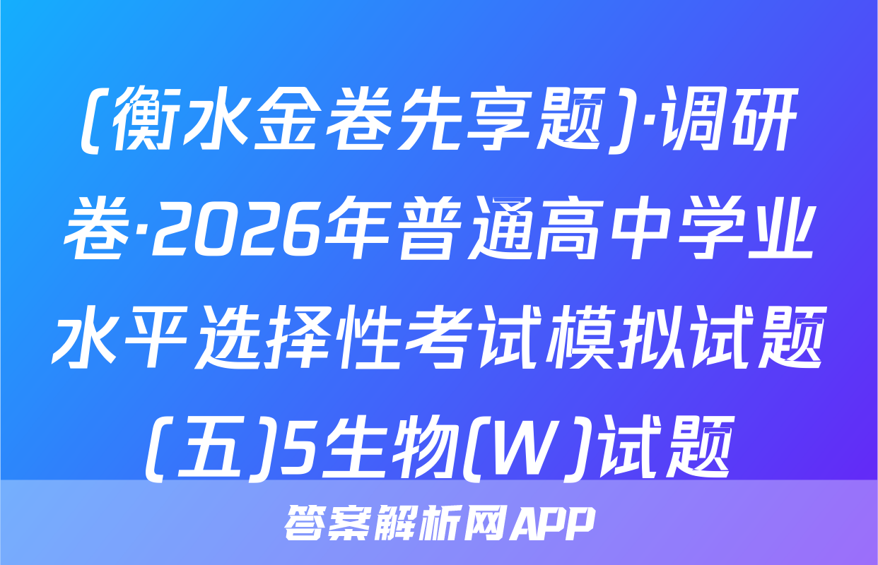 (衡水金卷先享题)·调研卷·2026年普通高中学业水平选择性考试模拟试题(五)5生物(W)试题