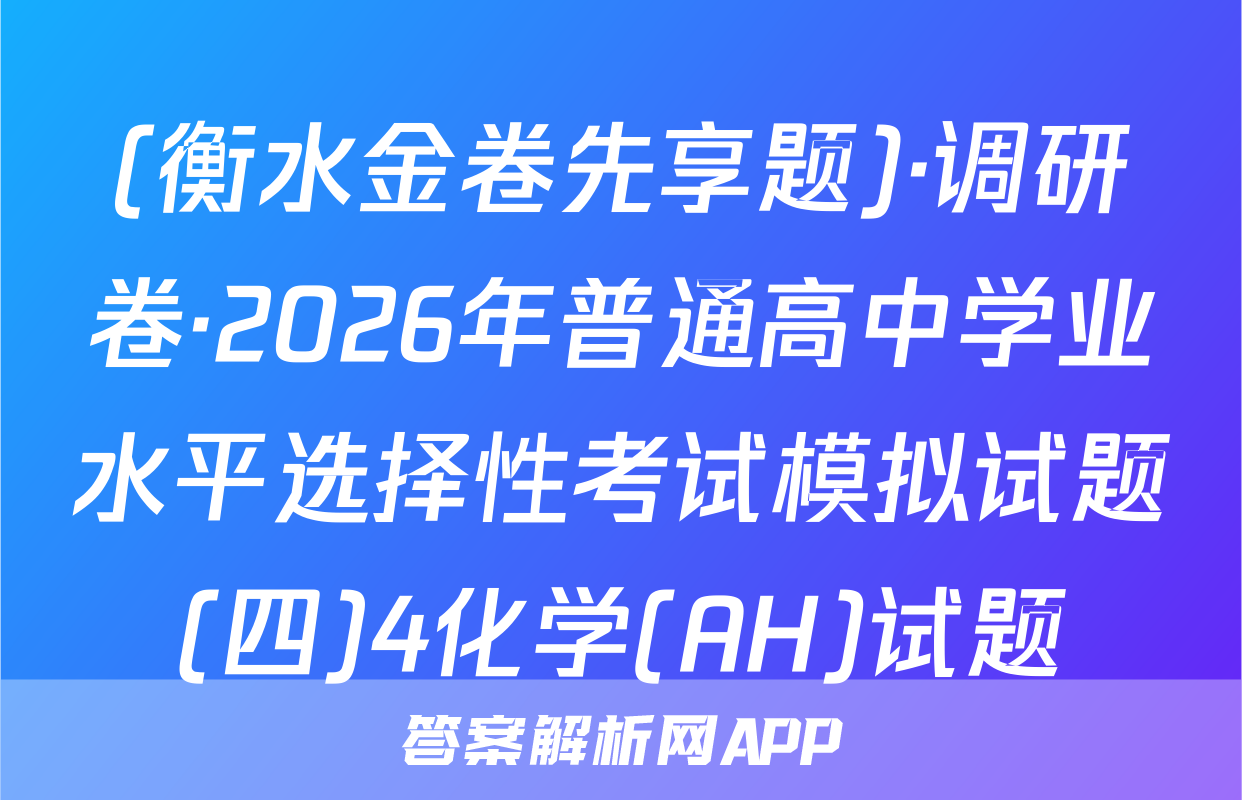 (衡水金卷先享题)·调研卷·2026年普通高中学业水平选择性考试模拟试题(四)4化学(AH)试题