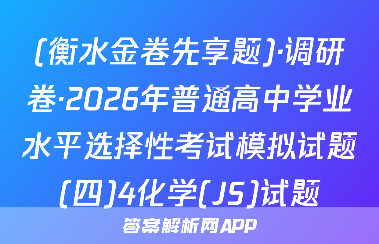 (衡水金卷先享题)·调研卷·2026年普通高中学业水平选择性考试模拟试题(四)4化学(JS)试题