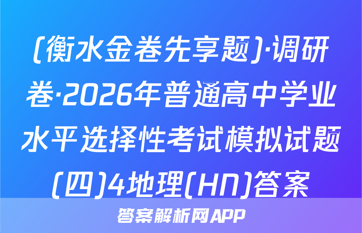 (衡水金卷先享题)·调研卷·2026年普通高中学业水平选择性考试模拟试题(四)4地理(HN)答案