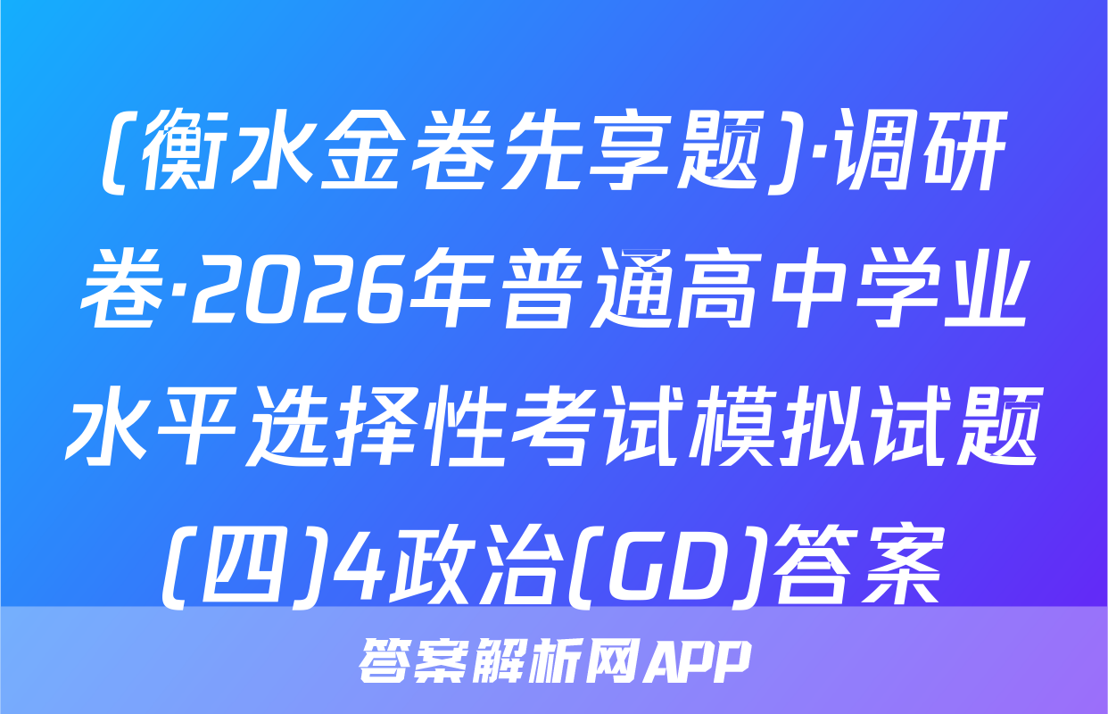 (衡水金卷先享题)·调研卷·2026年普通高中学业水平选择性考试模拟试题(四)4政治(GD)答案
