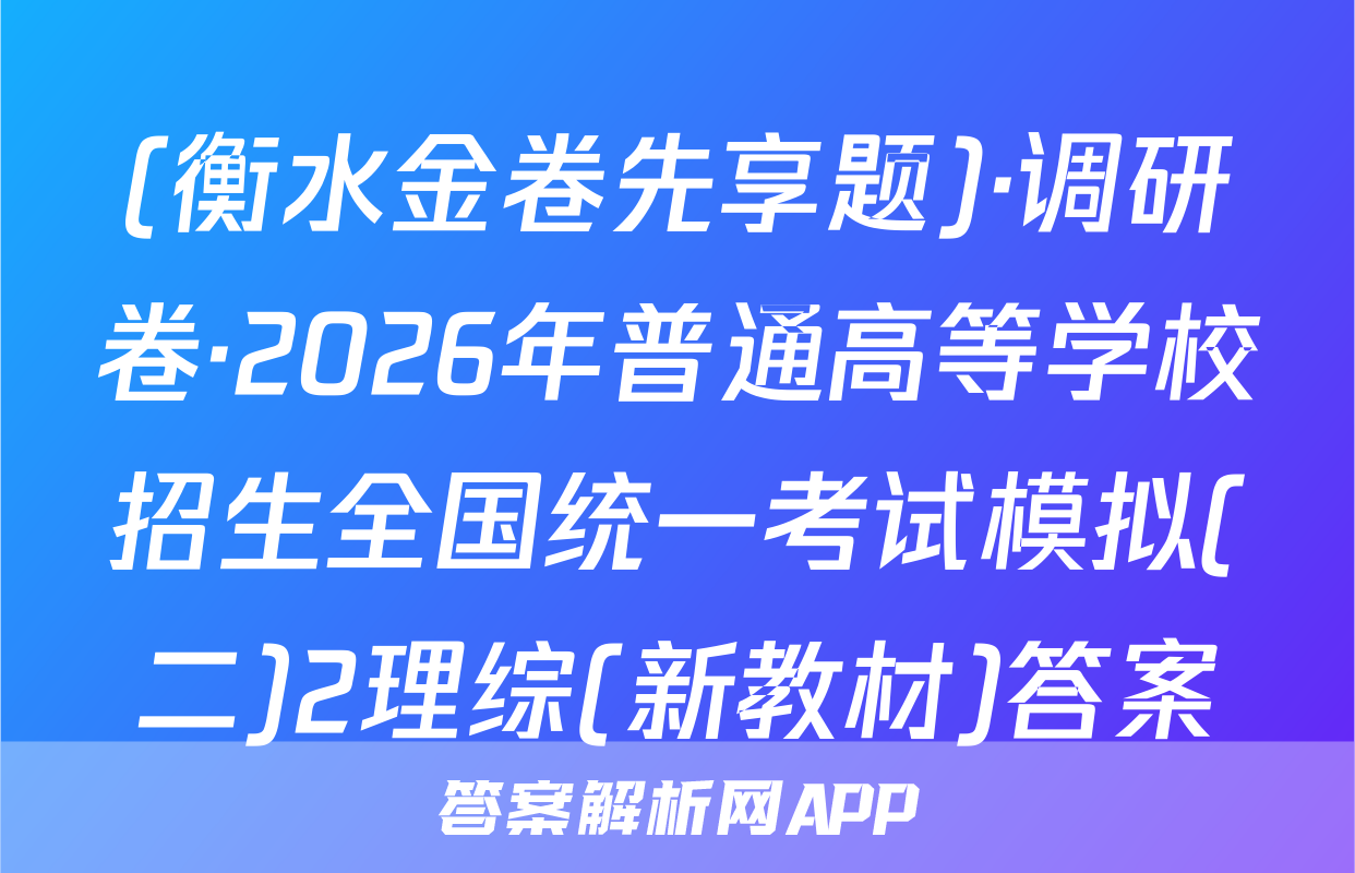 (衡水金卷先享题)·调研卷·2026年普通高等学校招生全国统一考试模拟(二)2理综(新教材)答案