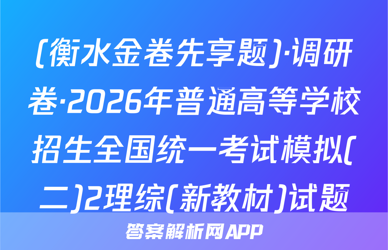(衡水金卷先享题)·调研卷·2026年普通高等学校招生全国统一考试模拟(二)2理综(新教材)试题
