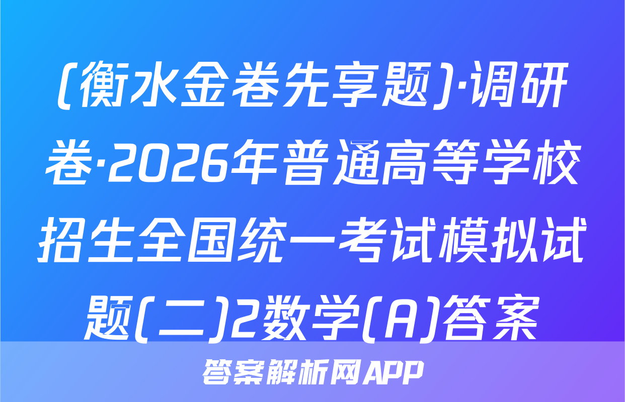 (衡水金卷先享题)·调研卷·2026年普通高等学校招生全国统一考试模拟试题(二)2数学(A)答案