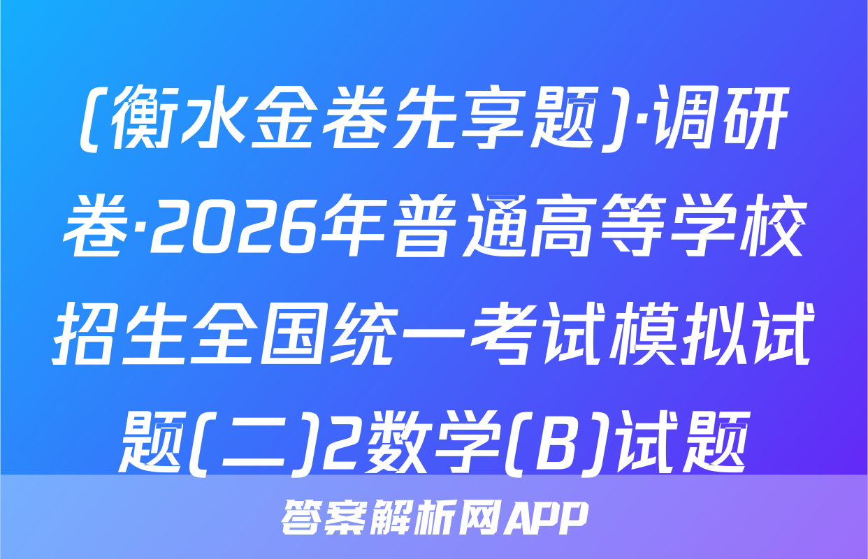 (衡水金卷先享题)·调研卷·2026年普通高等学校招生全国统一考试模拟试题(二)2数学(B)试题