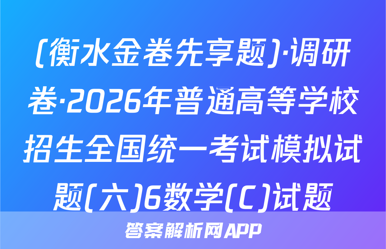 (衡水金卷先享题)·调研卷·2026年普通高等学校招生全国统一考试模拟试题(六)6数学(C)试题