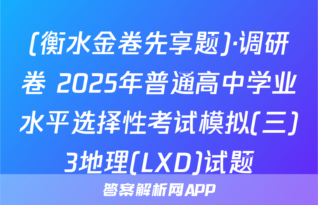 (衡水金卷先享题)·调研卷 2025年普通高中学业水平选择性考试模拟(三)3地理(LXD)试题